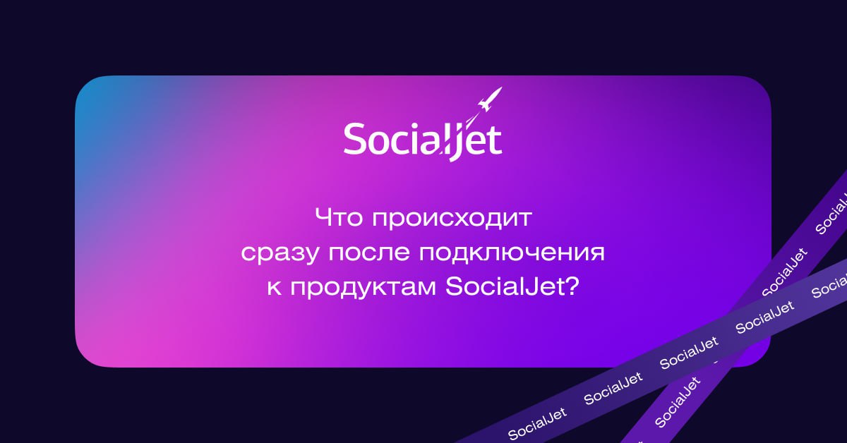 Что происходит сразу после подключения к продуктам SocialJet?